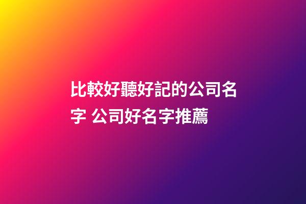 比較好聽好記的公司名字 公司好名字推薦